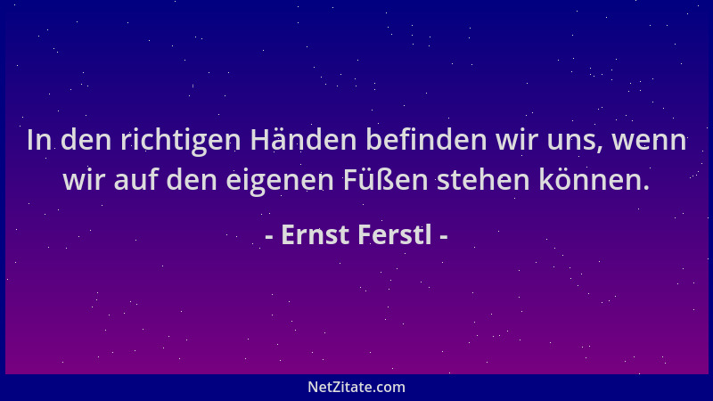 Ernst Ferstl - In den richtigen Händen befinden wir uns, wenn wir auf den eigenen Füßen stehen können....
