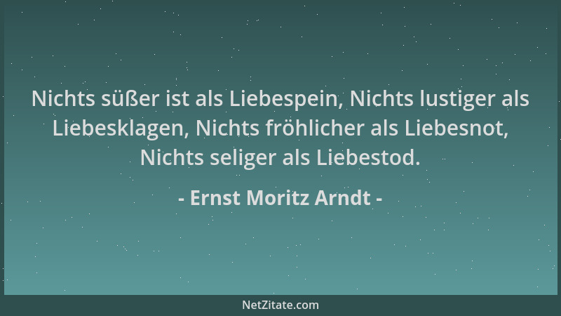 Ernst Moritz Arndt - Nichts süßer ist als Liebespein, Nichts lustiger als Liebesklagen, Nichts fröhlicher als Liebesnot, Ni...