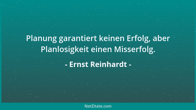 Ernst Reinhardt - Planung garantiert keinen Erfolg, aber Planlosigkeit einen Misserfolg....