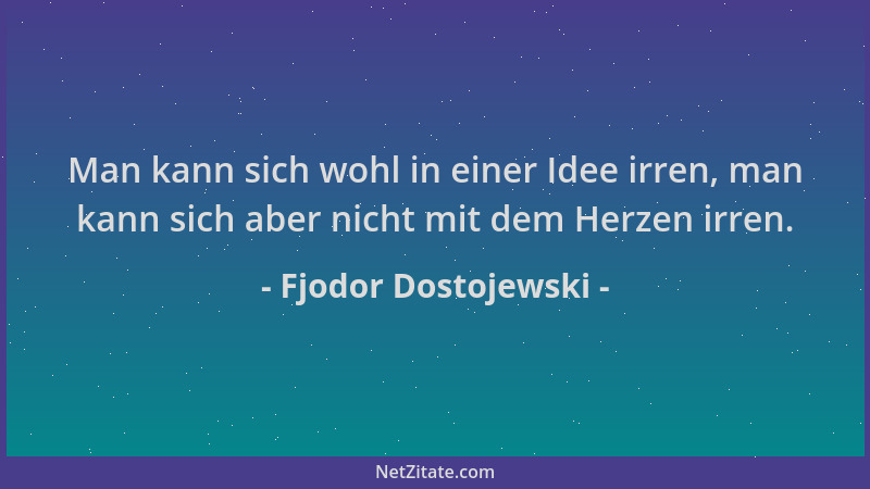 Fjodor Dostojewski - Man kann sich wohl in einer Idee irren, man kann sich aber nicht mit dem Herzen irren....