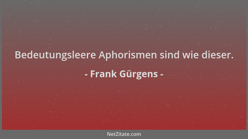 Frank Gürgens - Bedeutungsleere Aphorismen sind wie dieser....