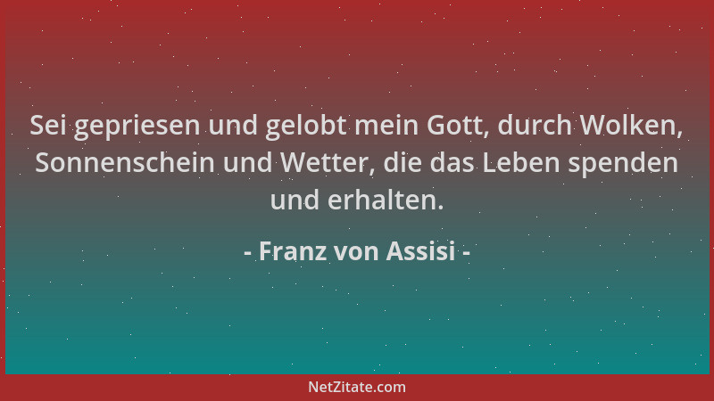 Franz von Assisi - Sei gepriesen und gelobt mein Gott, durch Wolken, Sonnenschein und Wetter, die das Leben spenden und erh...