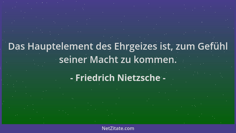 Friedrich Nietzsche - Das Hauptelement des Ehrgeizes ist, zum Gefühl seiner Macht zu kommen....