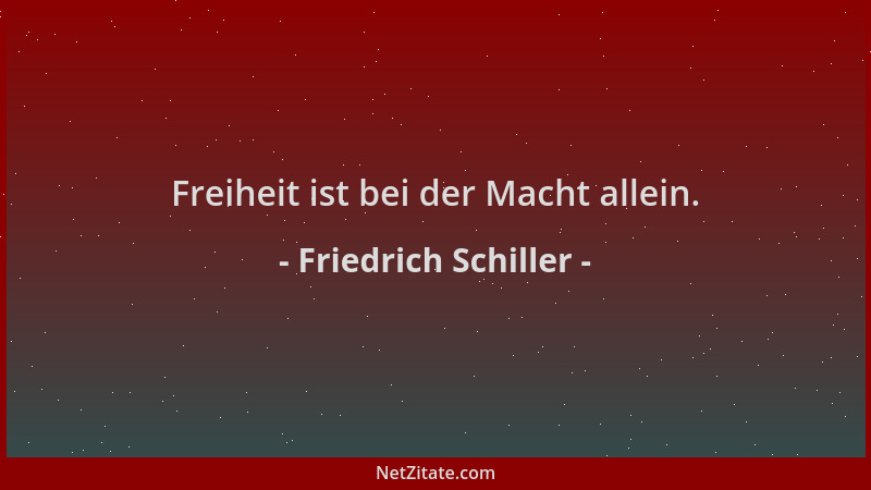 Friedrich Schiller - Freiheit ist bei der Macht allein....