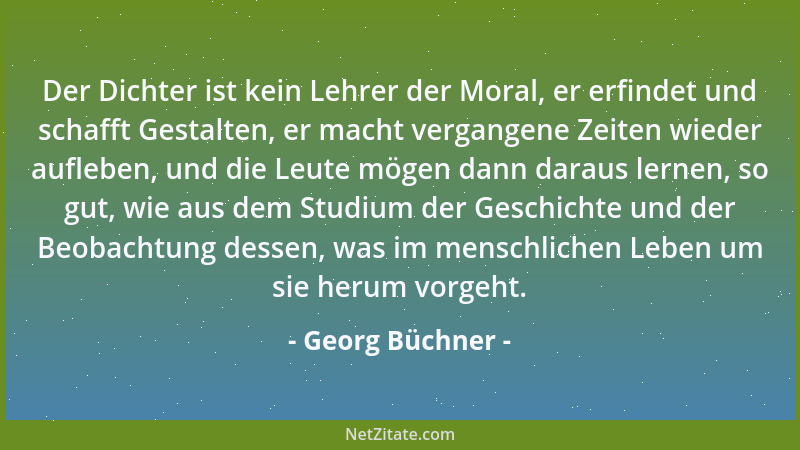 Georg Büchner - Der Dichter ist kein Lehrer der Moral, er erfindet und schafft Gestalten, er macht vergangene Zeiten wieder...