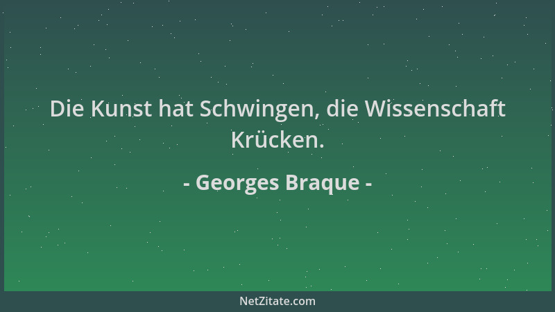 Georges Braque - Die Kunst hat Schwingen, die Wissenschaft Krücken....