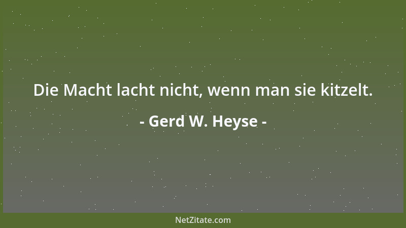Gerd W. Heyse - Die Macht lacht nicht, wenn man sie kitzelt....
