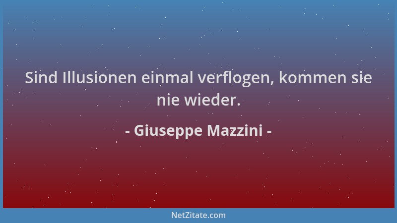 Giuseppe Mazzini - Sind Illusionen einmal verflogen, kommen sie nie wieder....