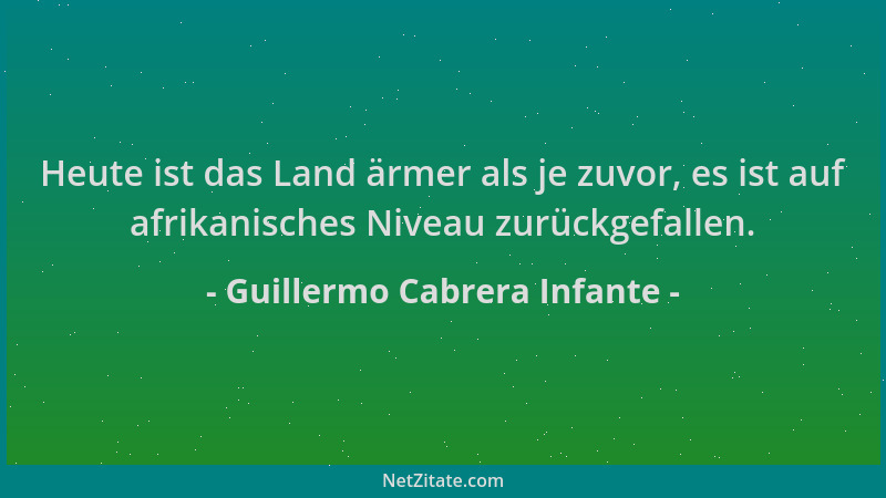 Guillermo Cabrera Infante - Heute ist das Land ärmer als je zuvor, es ist auf afrikanisches Niveau zurückgefallen....