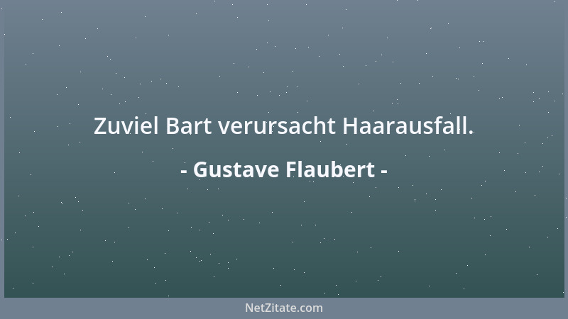 Gustave Flaubert - Zuviel Bart verursacht Haarausfall....