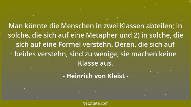Heinrich von Kleist - Man könnte die Menschen in zwei Klassen abteilen; in solche, die sich auf eine Metapher und 2) in sol...