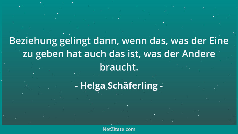 Helga Schäferling - Beziehung gelingt dann, wenn das, was der Eine zu geben hat auch das ist, was der Andere braucht....