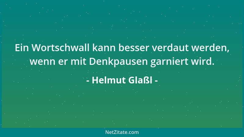 Helmut Glaßl - Ein Wortschwall kann besser verdaut werden, wenn er mit Denkpausen garniert wird....