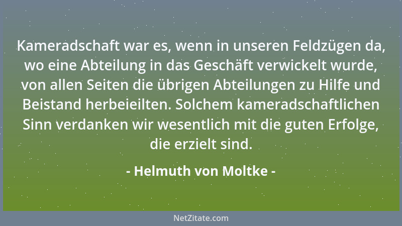 Helmuth von Moltke - Kameradschaft war es, wenn in unseren Feldzügen da, wo eine Abteilung in das Geschäft verwickelt wurde...
