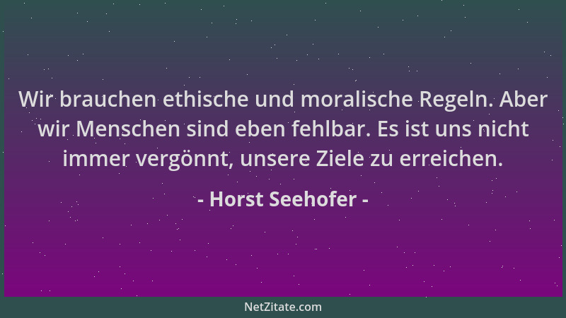 Horst Seehofer - Wir brauchen ethische und moralische Regeln. Aber wir Menschen sind eben fehlbar. Es ist uns nicht immer v...