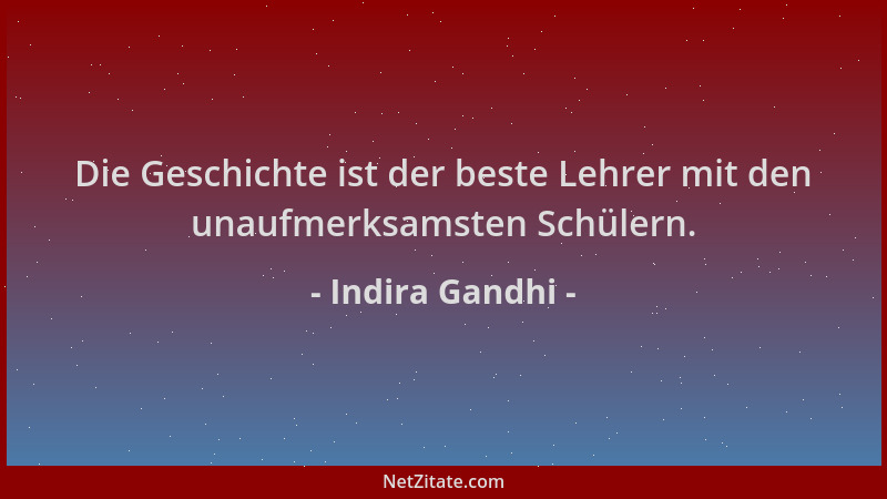 Indira Gandhi - Die Geschichte ist der beste Lehrer mit den unaufmerksamsten Schülern....