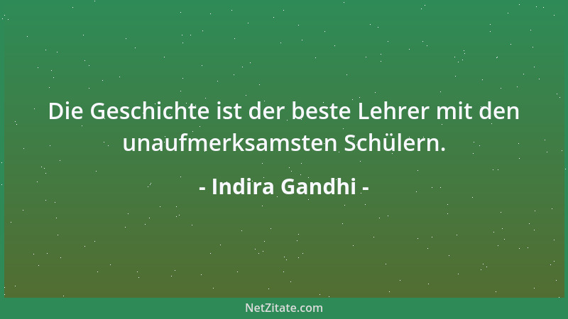 Indira Gandhi - Die Geschichte ist der beste Lehrer mit den unaufmerksamsten Schülern....