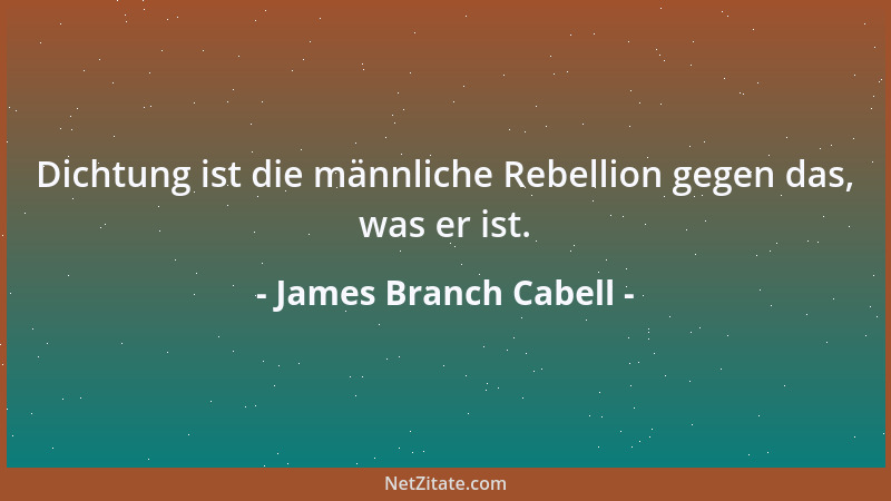 James Branch Cabell - Dichtung ist die männliche Rebellion gegen das, was er ist....