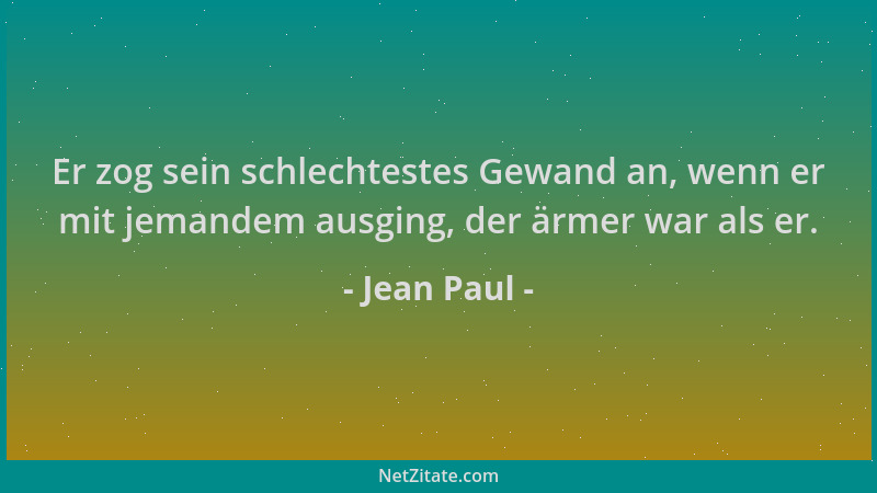 Jean Paul - Er zog sein schlechtestes Gewand an, wenn er mit jemandem ausging, der ärmer war als er....