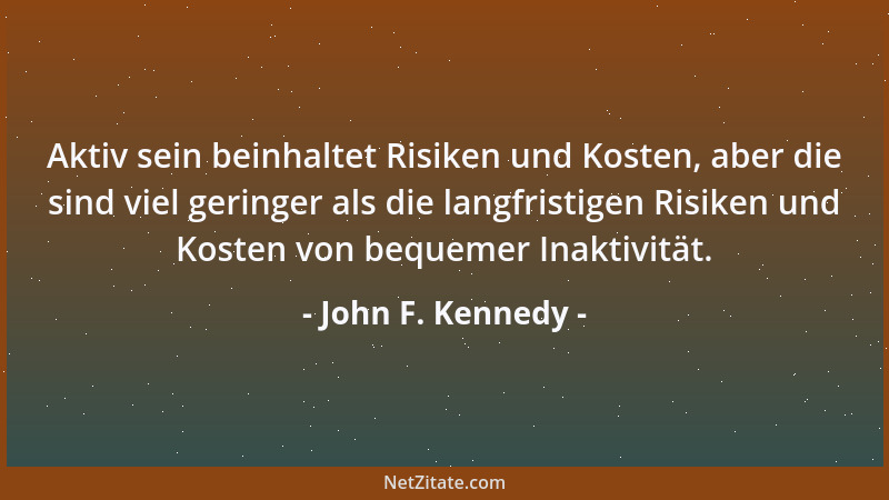 John F. Kennedy - Aktiv sein beinhaltet Risiken und Kosten, aber die sind viel geringer als die langfristigen Risiken und K...