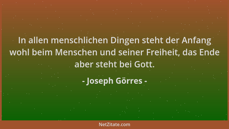 Joseph Görres - In allen menschlichen Dingen steht der Anfang wohl beim Menschen und seiner Freiheit, das Ende aber steht b...
