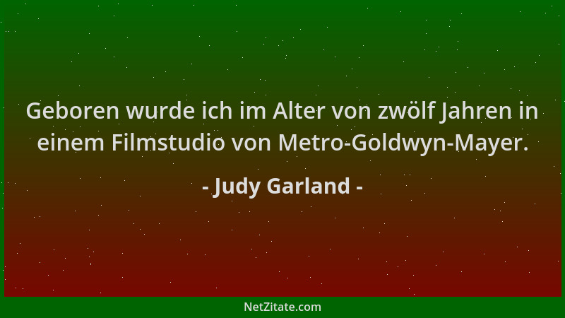 Judy Garland - Geboren wurde ich im Alter von zwölf Jahren in einem Filmstudio von Metro-Goldwyn-Mayer....