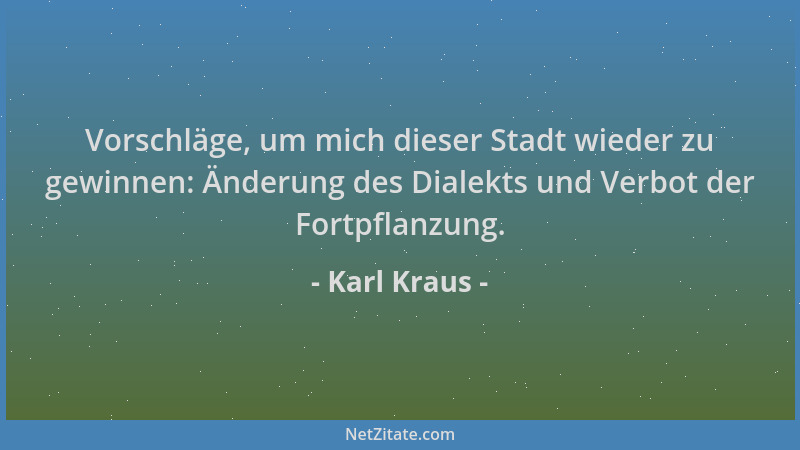Karl Kraus - Vorschläge, um mich dieser Stadt wieder zu gewinnen: Änderung des Dialekts und Verbot der Fortpflanzung....
