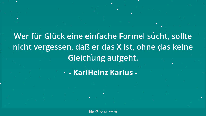 KarlHeinz Karius - Wer für Glück eine einfache Formel sucht, sollte nicht vergessen, daß er das X ist, ohne das keine Gleic...