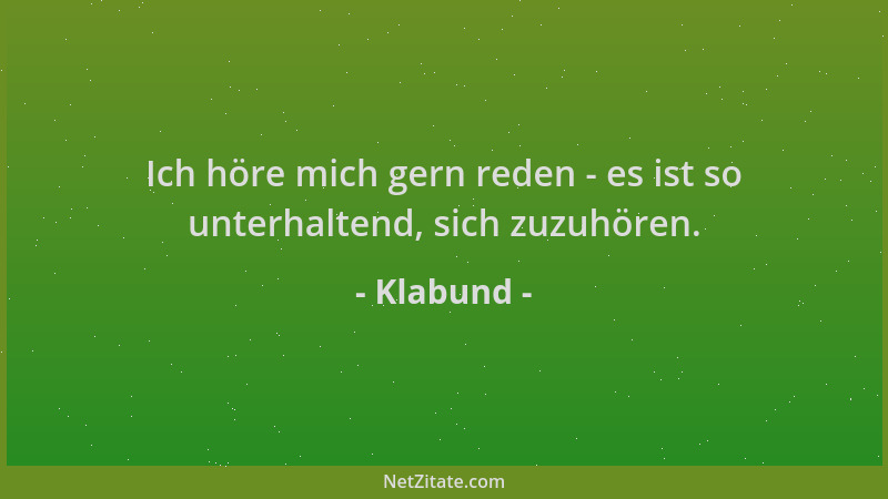 Klabund - Ich höre mich gern reden - es ist so unterhaltend, sich zuzuhören....