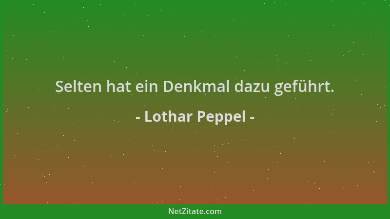 Lothar Peppel - Selten hat ein Denkmal dazu geführt....
