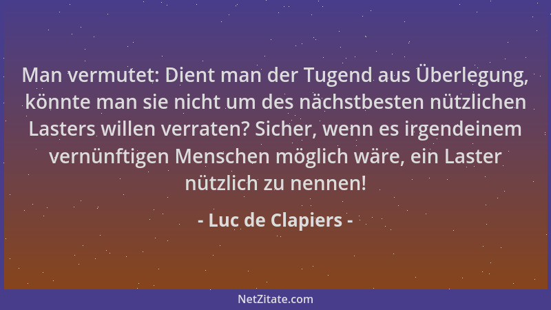 Luc de Clapiers - Man vermutet: Dient man der Tugend aus Überlegung, könnte man sie nicht um des nächstbesten nützlichen La...