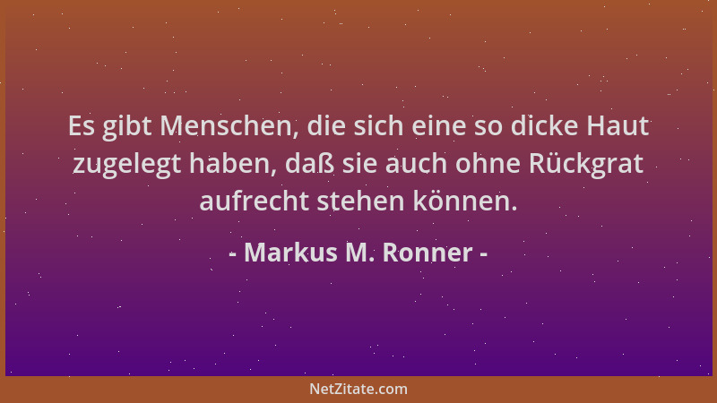 Markus M. Ronner - Es gibt Menschen, die sich eine so dicke Haut zugelegt haben, daß sie auch ohne Rückgrat aufrecht stehen...
