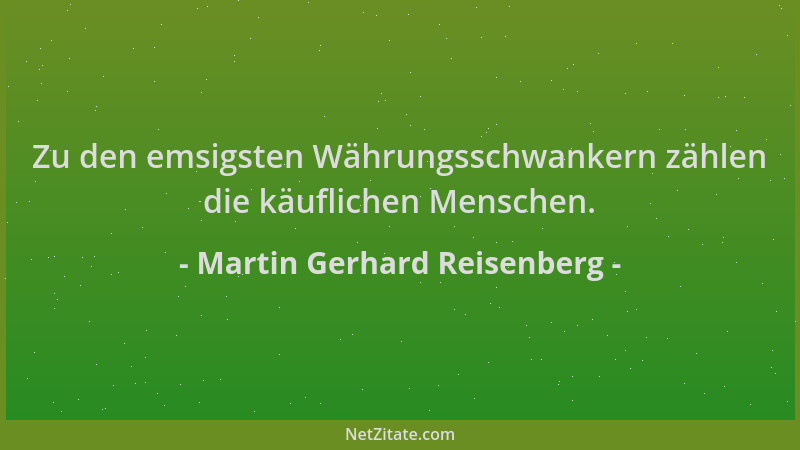Martin Gerhard Reisenberg - Zu den emsigsten Währungsschwankern zählen die käuflichen Menschen....