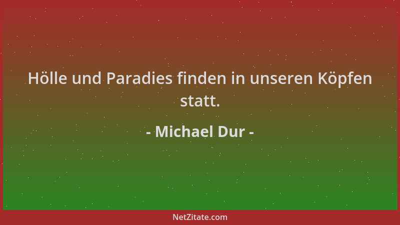 Michael Dur - Hölle und Paradies finden in unseren Köpfen statt....