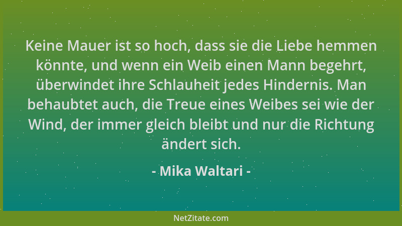Mika Waltari - Keine Mauer ist so hoch, dass sie die Liebe hemmen könnte, und wenn ein Weib einen Mann begehrt, überwindet...