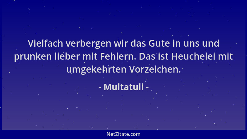 Multatuli - Vielfach verbergen wir das Gute in uns und prunken lieber mit Fehlern. Das ist Heuchelei mit umgekehrten Vorzei...
