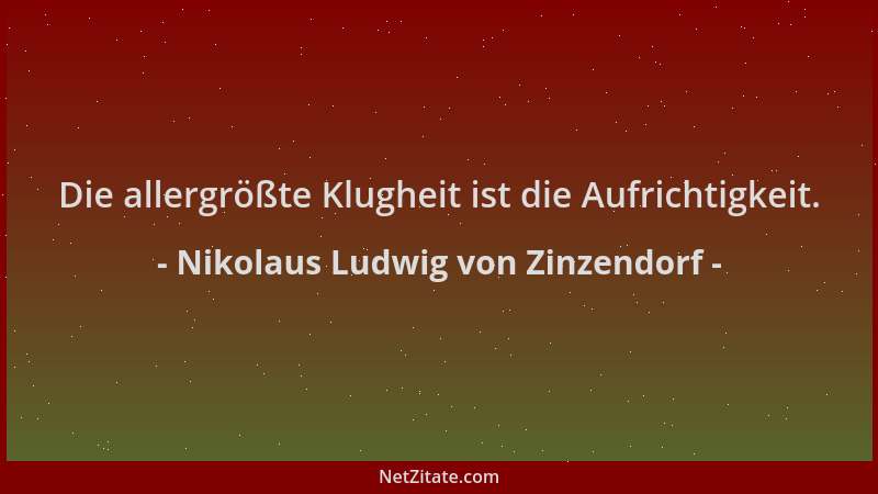 Nikolaus Ludwig von Zinzendorf - Die allergrößte Klugheit ist die Aufrichtigkeit....