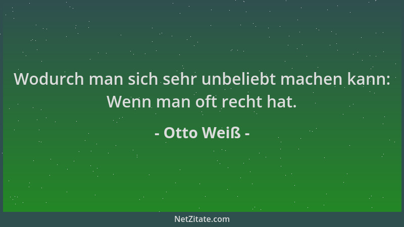 Otto Weiß - Wodurch man sich sehr unbeliebt machen kann: Wenn man oft recht hat....