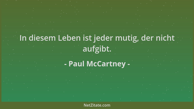 Paul McCartney - In diesem Leben ist jeder mutig, der nicht aufgibt....