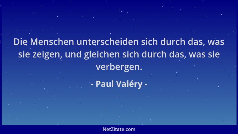 Paul Valéry - Die Menschen unterscheiden sich durch das, was sie zeigen, und gleichen sich durch das, was sie verbergen....