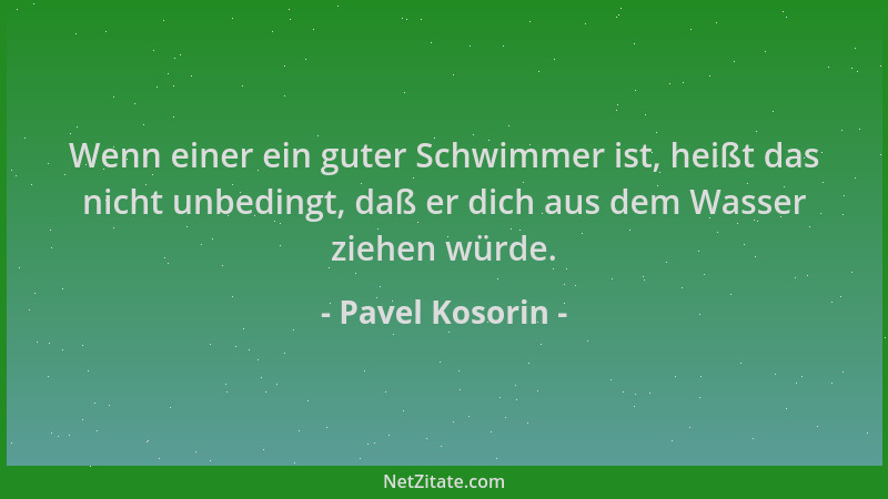 Pavel Kosorin - Wenn einer ein guter Schwimmer ist, heißt das nicht unbedingt, daß er dich aus dem Wasser ziehen würde....