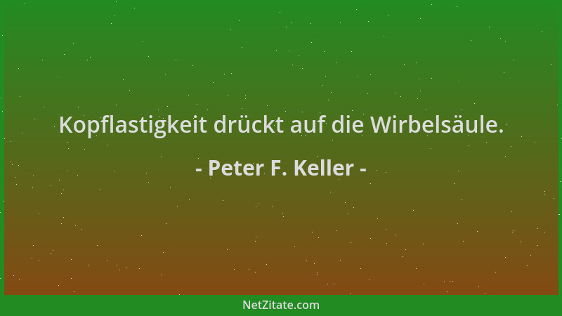 Peter F. Keller - Kopflastigkeit drückt auf die Wirbelsäule....