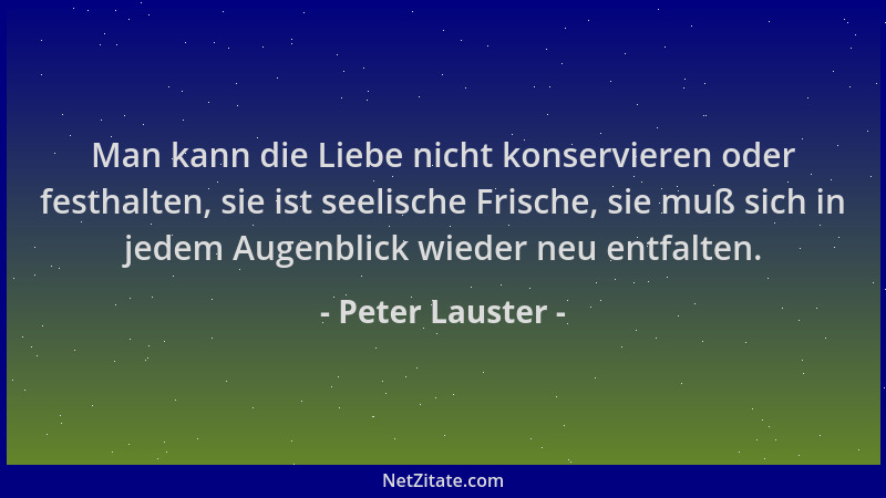 Peter Lauster - Man kann die Liebe nicht konservieren oder festhalten, sie ist seelische Frische, sie muß sich in jedem Aug...
