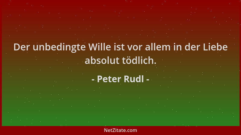 Peter Rudl - Der unbedingte Wille ist vor allem in der Liebe absolut tödlich....