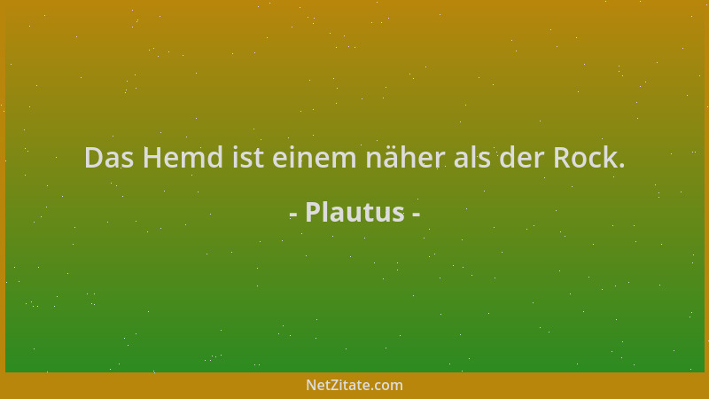 Plautus - Das Hemd ist einem näher als der Rock....