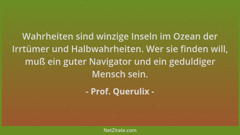 Prof. Querulix - Wahrheiten sind winzige Inseln im Ozean der Irrtümer und Halbwahrheiten. Wer sie finden will, muß ein gute...