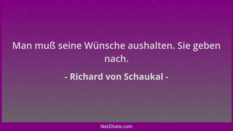 Richard von Schaukal - Man muß seine Wünsche aushalten. Sie geben nach....