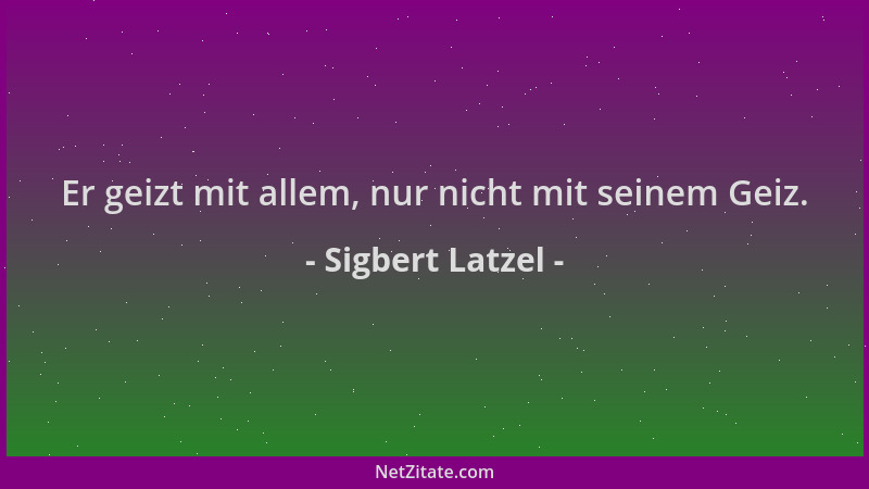 Sigbert Latzel - Er geizt mit allem, nur nicht mit seinem Geiz....