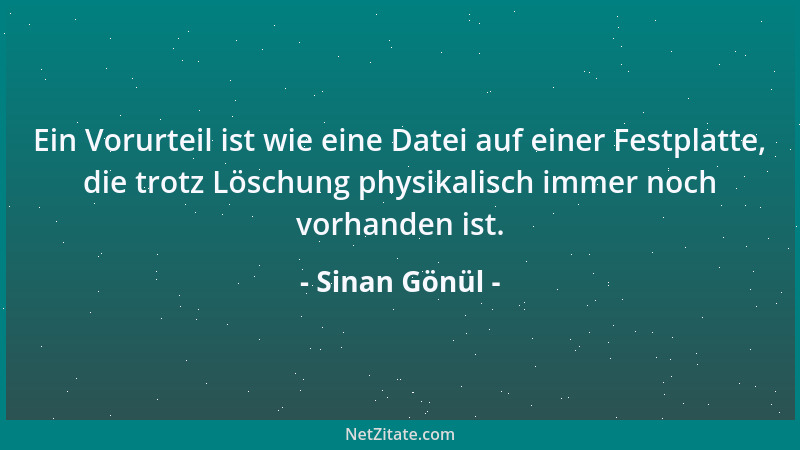 Sinan Gönül - Ein Vorurteil ist wie eine Datei auf einer Festplatte, die trotz Löschung physikalisch immer noch vorhanden i...