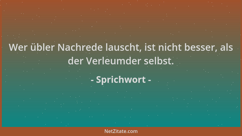 Sprichwort - Wer übler Nachrede lauscht, ist nicht besser, als der Verleumder selbst....